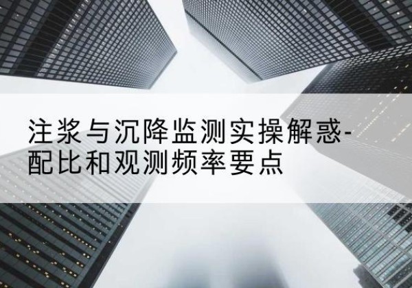 黄南水泥浆配比不当会不会造成注浆管堵管？-注浆与沉降监测实操解惑-配比和观测频率要点